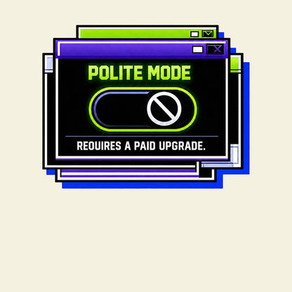 POLITE MODE REQUIRES A PAID UPGRADE. funny rude slogan T-shirt artwork