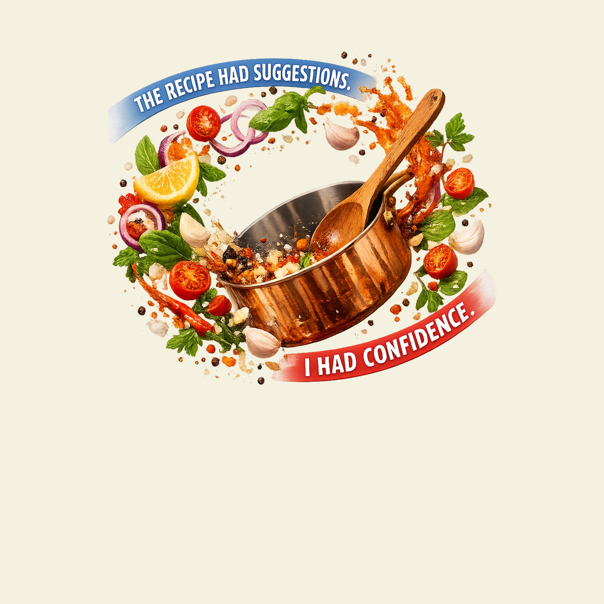 THE RECIPE HAD SUGGESTIONS. I HAD CONFIDENCE. funny cooking T-shirt artwork